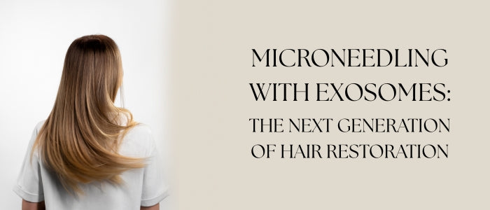Microneedling with Exosomes: The Next Generation of Hair Restoration