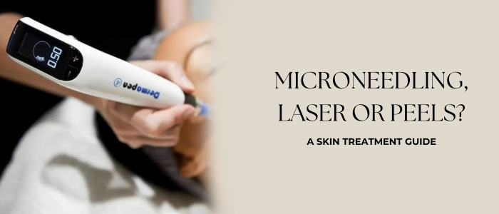 When to Choose Microneedling, Laser, or Peels: A Complete Skin Treatment Guide